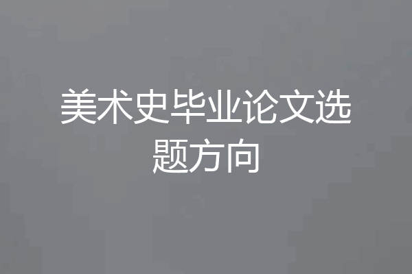 美术史毕业论文选题方向