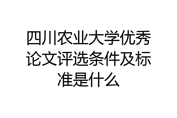 四川农业大学优秀论文评选条件及标准是什么