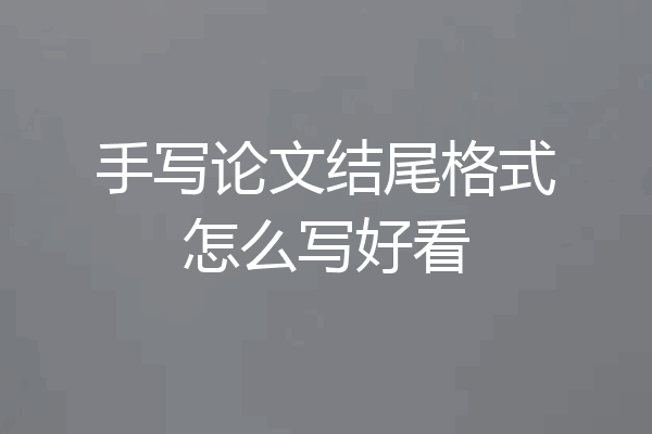 手写论文结尾格式怎么写好看