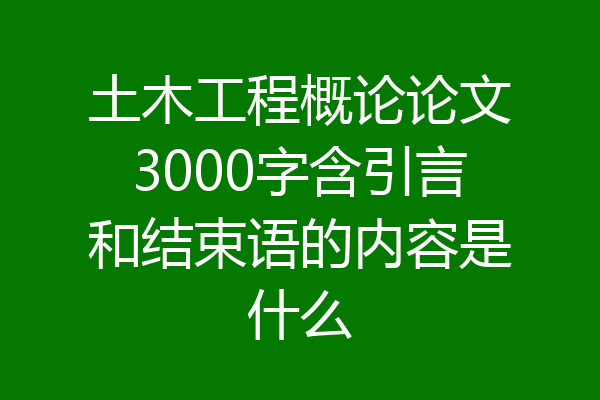 土木工程概论论文3000字含引言和结束语的内容是什么