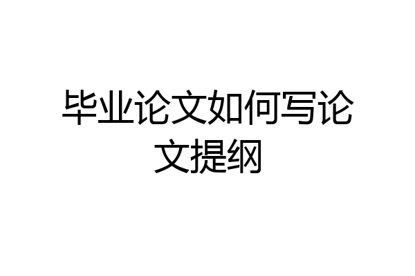 毕业论文如何写论文提纲