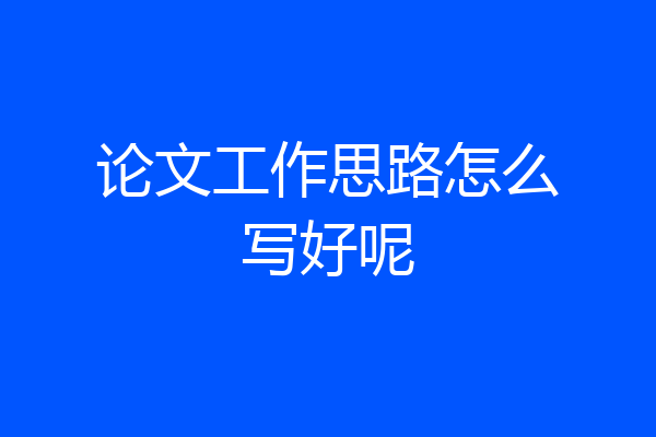 论文工作思路怎么写好呢