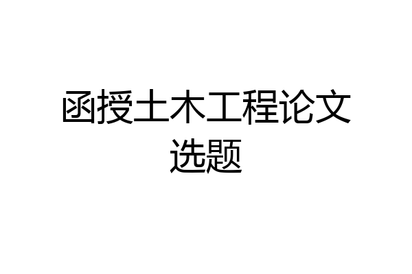 函授土木工程论文选题