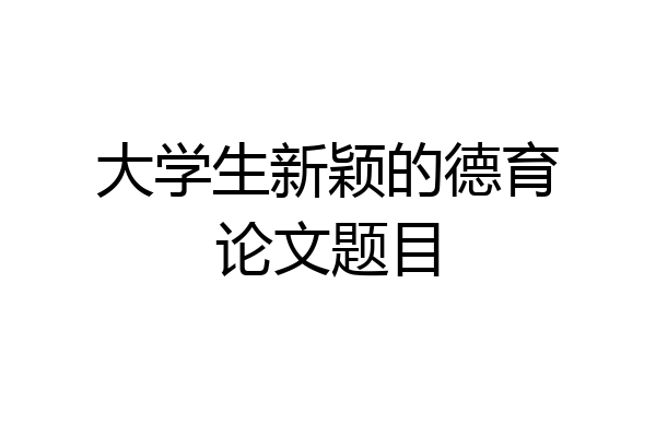 大学生新颖的德育论文题目