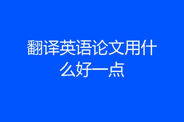 翻译英语论文用什么好一点