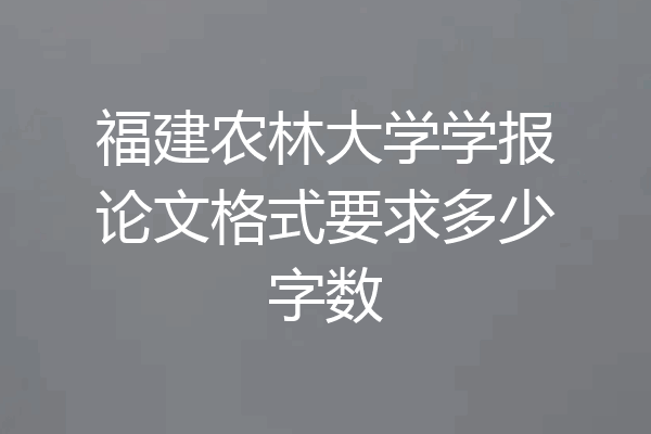 福建农林大学学报论文格式要求多少字数