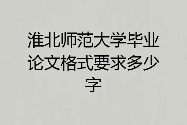 淮北师范大学毕业论文格式要求多少字