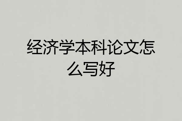 经济学本科论文怎么写好