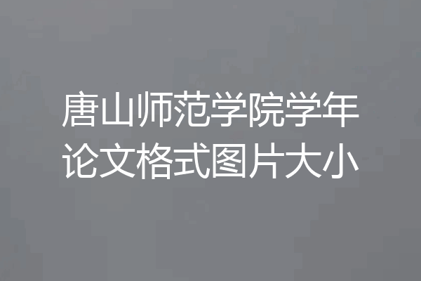 唐山师范学院学年论文格式图片大小