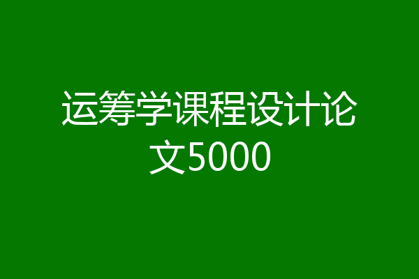 运筹学课程设计论文5000