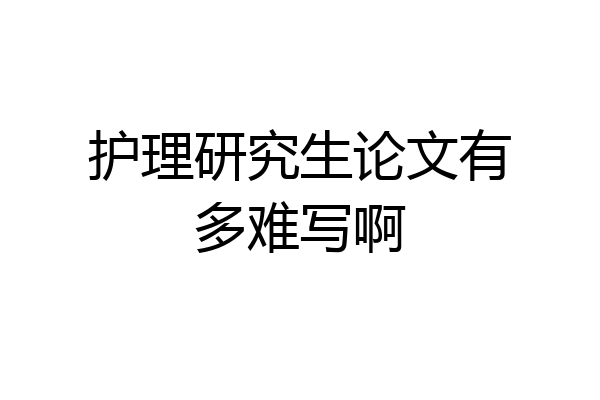 护理研究生论文有多难写啊