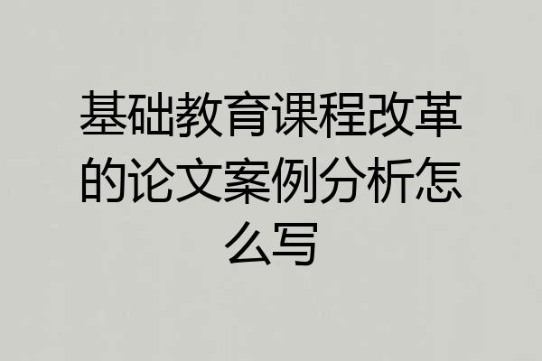 基础教育课程改革的论文案例分析怎么写