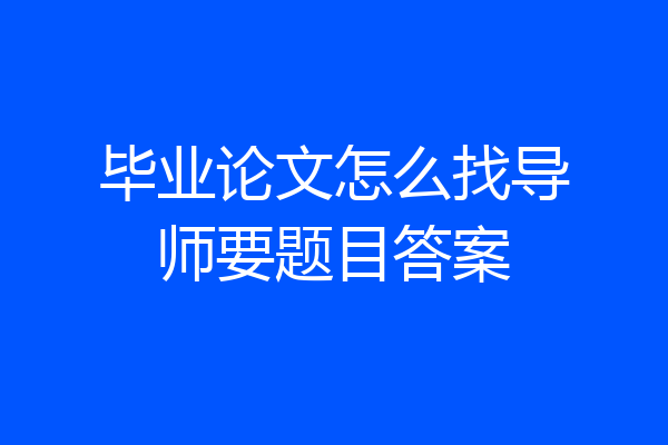 毕业论文怎么找导师要题目答案