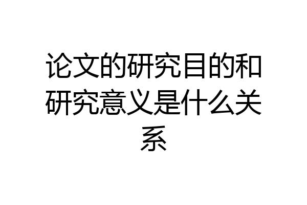 论文的研究目的和研究意义是什么关系