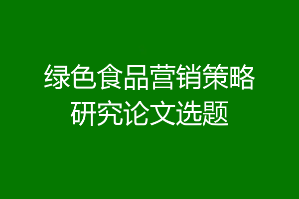 绿色食品营销策略研究论文选题