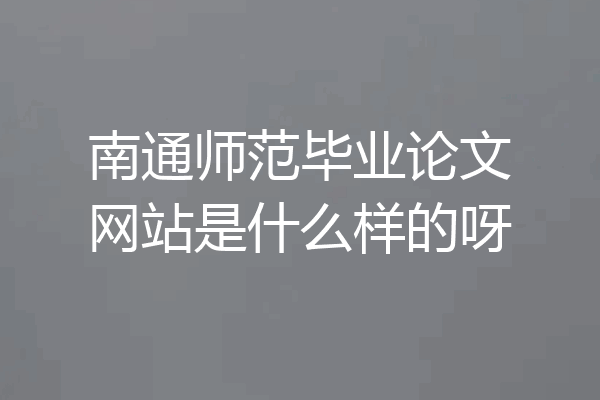 南通师范毕业论文网站是什么样的呀