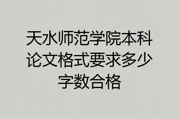 天水师范学院本科论文格式要求多少字数合格