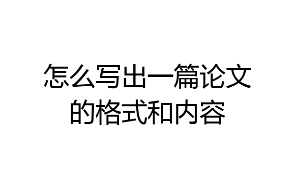 怎么写出一篇论文的格式和内容