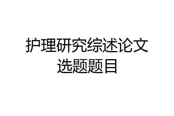 护理研究综述论文选题题目