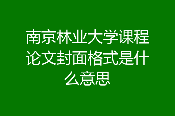 南京林业大学课程论文封面格式是什么意思
