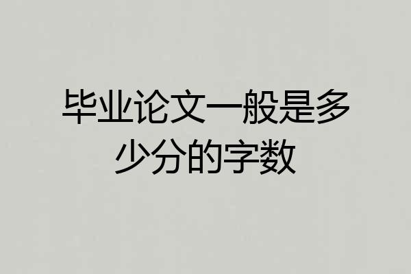 毕业论文一般是多少分的字数
