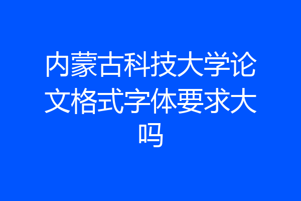 内蒙古科技大学论文格式字体要求大吗