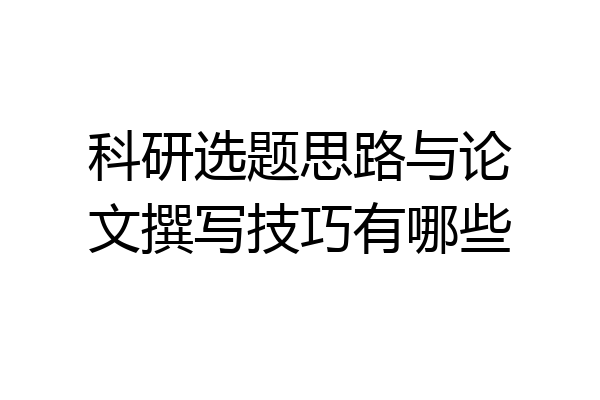 科研选题思路与论文撰写技巧有哪些