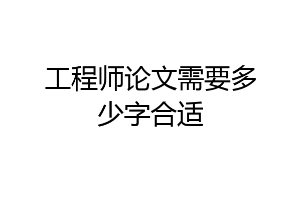 工程师论文需要多少字合适