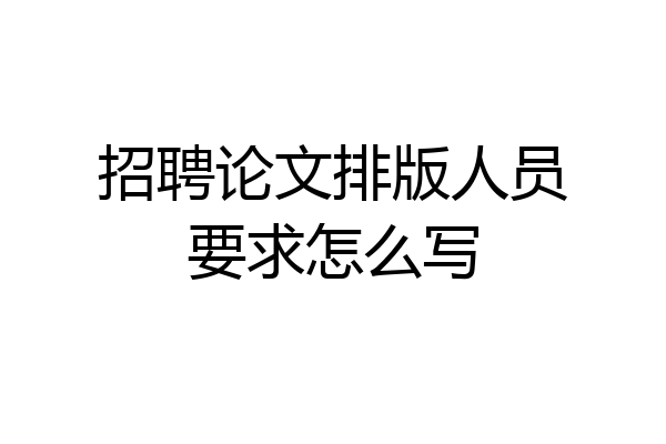 招聘论文排版人员要求怎么写