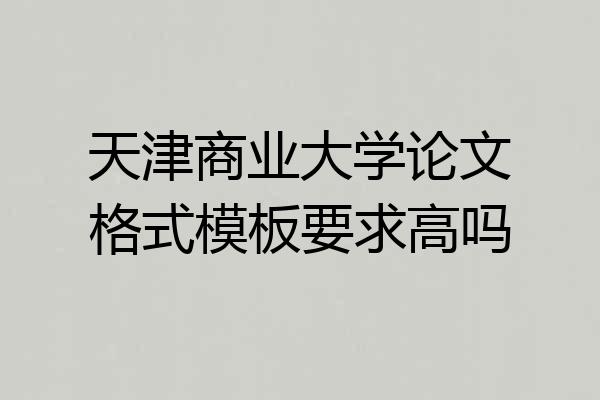 天津商业大学论文格式模板要求高吗