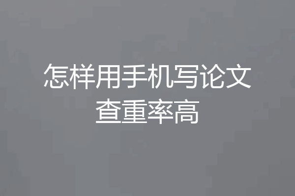 怎样用手机写论文查重率高