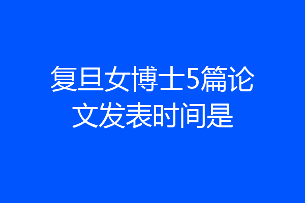 复旦女博士5篇论文发表时间是
