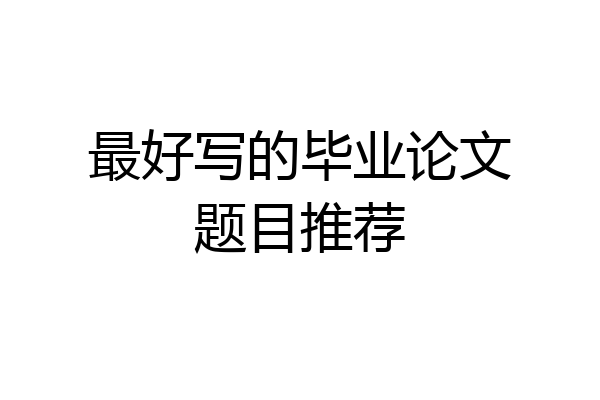 最好写的毕业论文题目推荐