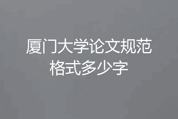 厦门大学论文规范格式多少字