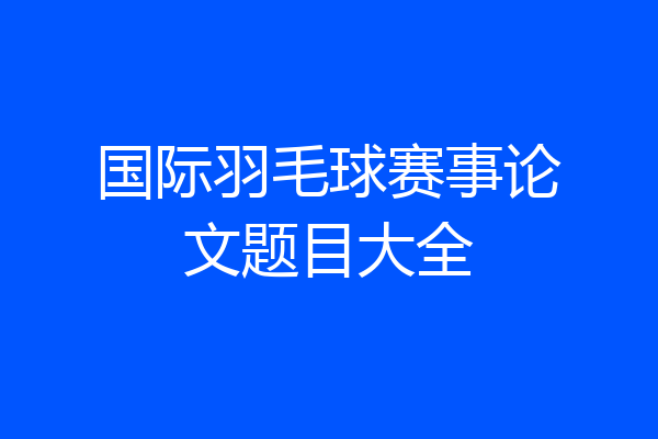 国际羽毛球赛事论文题目大全