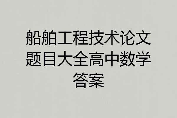 船舶工程技术论文题目大全高中数学答案