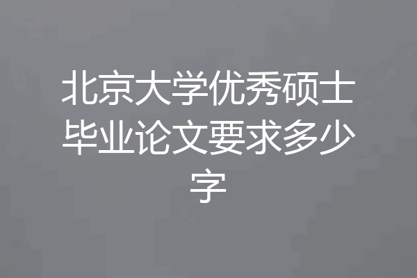 北京大学优秀硕士毕业论文要求多少字