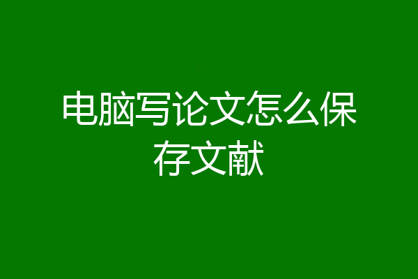 电脑写论文怎么保存文献