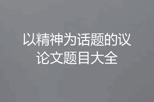 以精神为话题的议论文题目大全