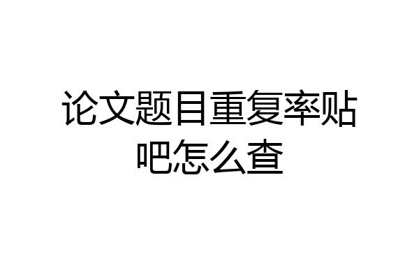 论文题目重复率贴吧怎么查