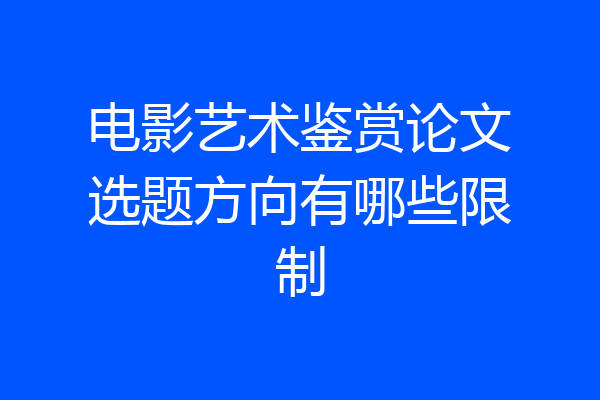 电影艺术鉴赏论文选题方向有哪些限制