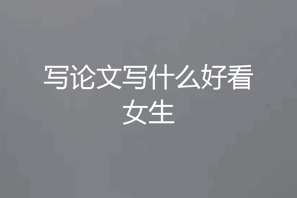 写论文写什么好看女生