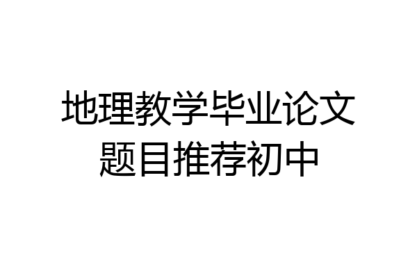 地理教学毕业论文题目推荐初中