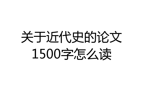 关于近代史的论文1500字怎么读