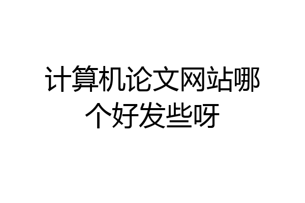 计算机论文网站哪个好发些呀