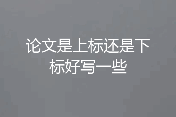 论文是上标还是下标好写一些