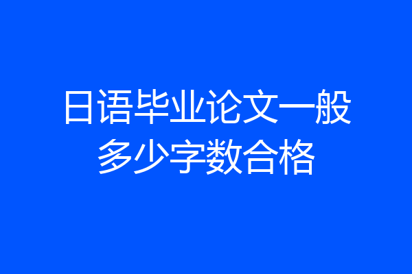 日语毕业论文一般多少字数合格