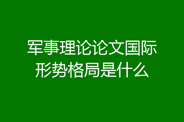 军事理论论文国际形势格局是什么