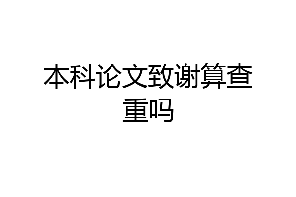 本科论文致谢算查重吗
