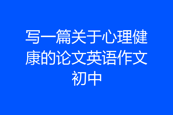 写一篇关于心理健康的论文英语作文初中